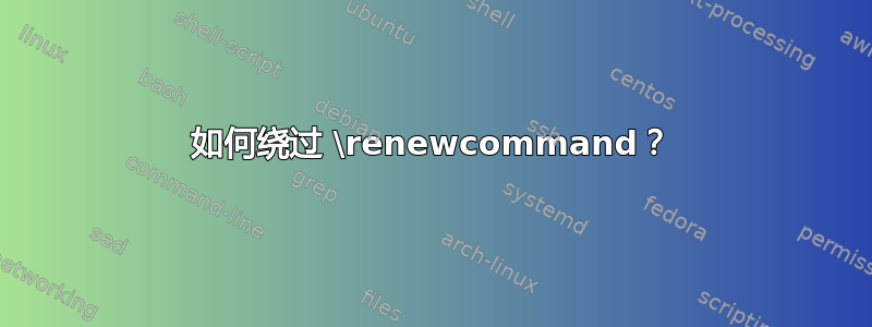 如何绕过 \renewcommand？