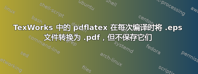 TexWorks 中的 pdflatex 在每次编译时将 .eps 文件转换为 .pdf，但不保存它们