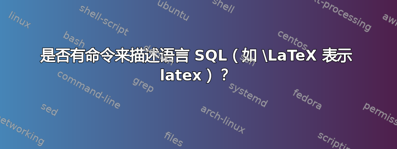 是否有命令来描述语言 SQL（如 \LaTeX 表示 latex）？