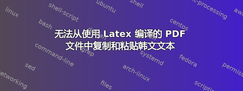 无法从使用 Latex 编译的 PDF 文件中复制和粘贴韩文文本