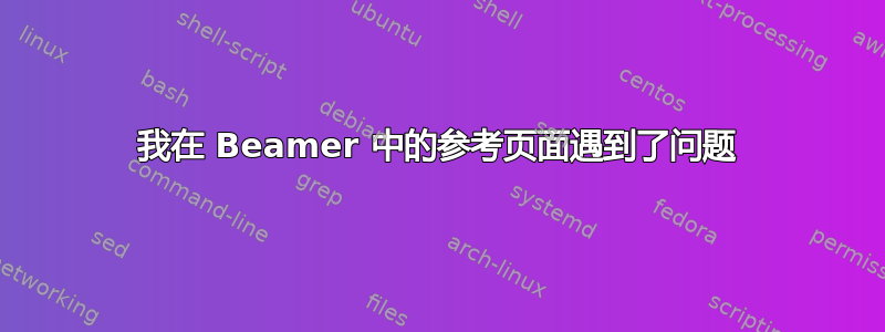 我在 Beamer 中的参考页面遇到了问题