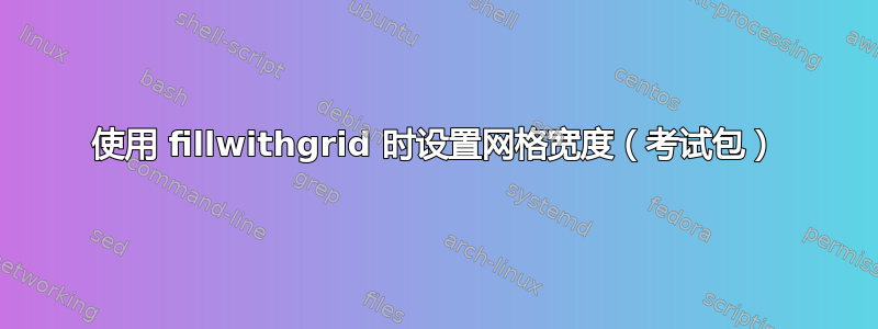 使用 fillwithgrid 时设置网格宽度（考试包）