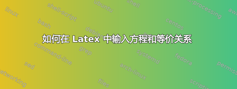 如何在 Latex 中输入方程和等价关系