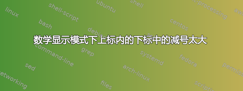 数学显示模式下上标内的下标中的减号太大