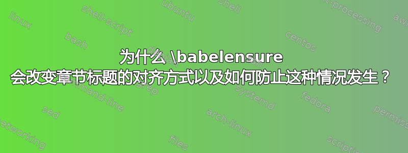 为什么 \babelensure 会改变章节标题的对齐方式以及如何防止这种情况发生？