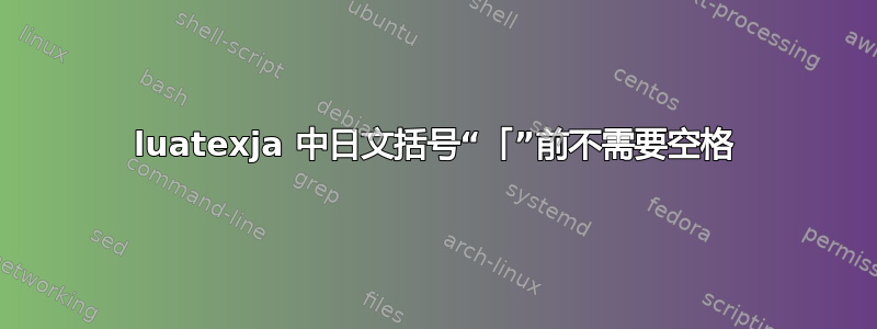 luatexja 中日文括号“「”前不需要空格