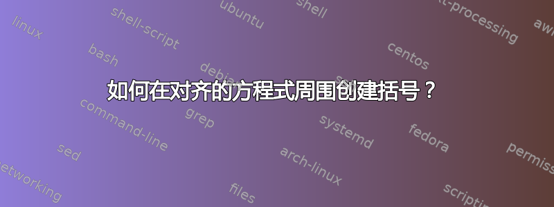 如何在对齐的方程式周围创建括号？