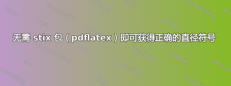 无需 stix 包（pdflatex）即可获得正确的直径符号