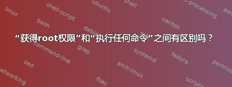 “获得root权限”和“执行任何命令”之间有区别吗？