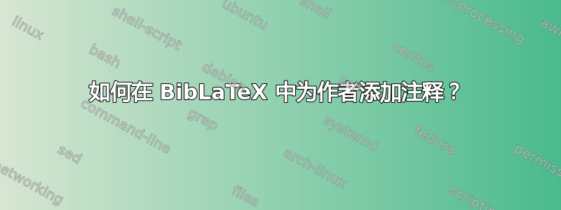 如何在 BibLaTeX 中为作者添加注释？