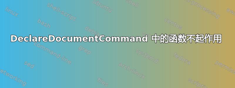 DeclareDocumentCommand 中的函数不起作用