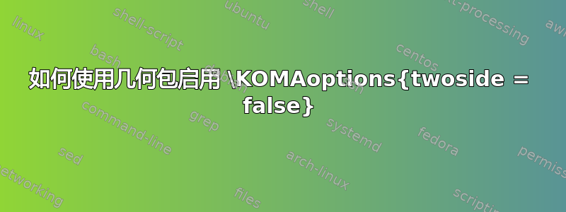 如何使用几何包启用 \KOMAoptions{twoside = false}