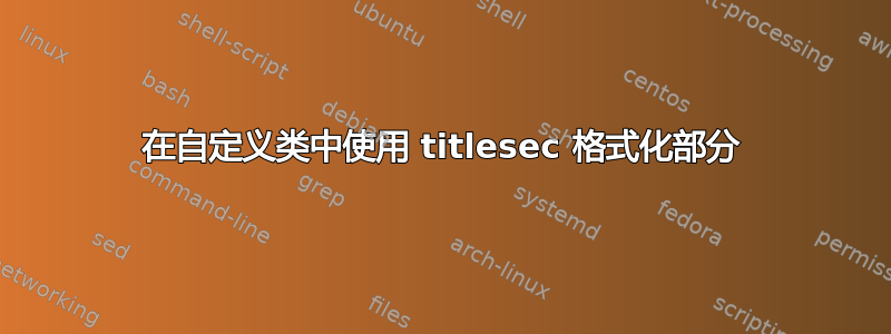 在自定义类中使用 titlesec 格式化部分