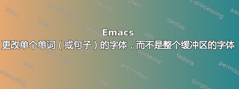 Emacs 更改单个单词（或句子）的字体，而不是整个缓冲区的字体