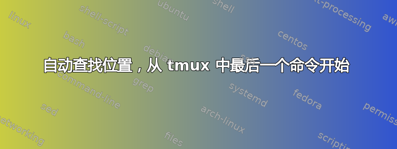 自动查找位置，从 tmux 中最后一个命令开始