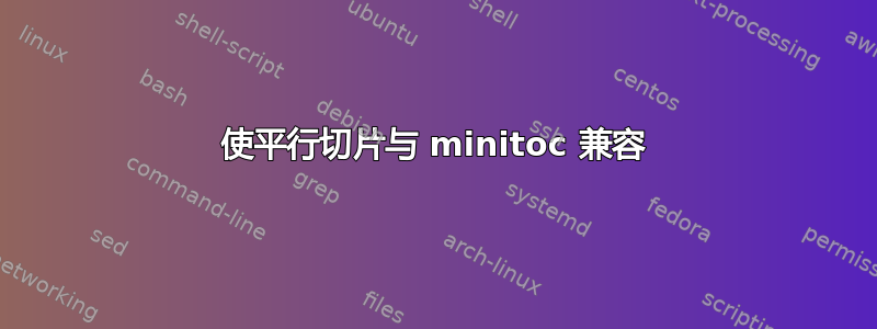 使平行切片与 minitoc 兼容