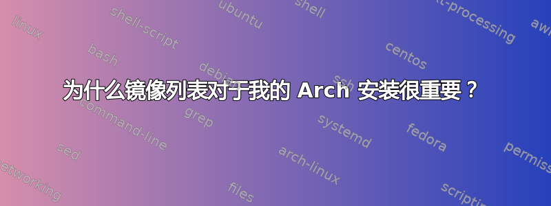 为什么镜像列表对于我的 Arch 安装很重要？