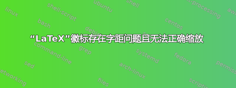 “LaTeX”徽标存在字距问题且无法正确缩放