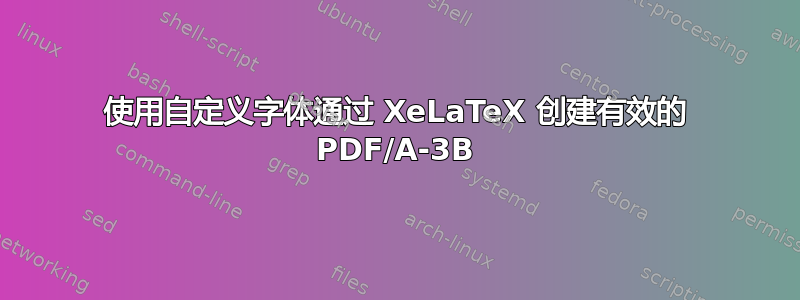 使用自定义字体通过 XeLaTeX 创建有效的 PDF/A-3B