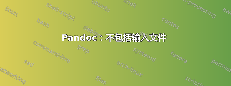 Pandoc：不包括输入文件