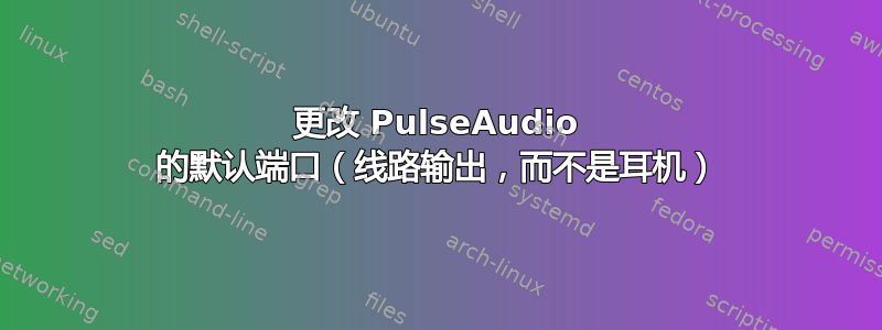 更改 PulseAudio 的默认端口（线路输出，而不是耳机）