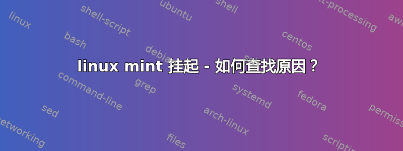 linux mint 挂起 - 如何查找原因？