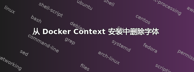 从 Docker Context 安装中删除字体