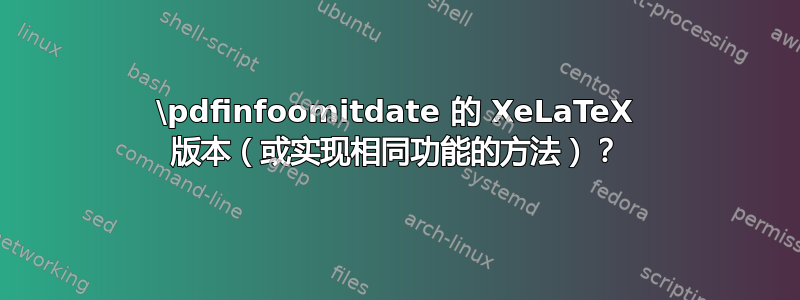 \pdfinfoomitdate 的 XeLaTeX 版本（或实现相同功能的方法）？