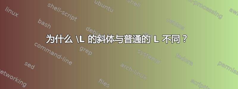 为什么 \L 的斜体与普通的 L 不同？