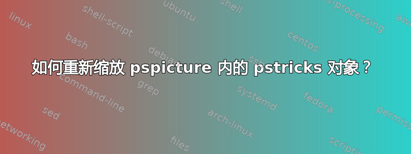 如何重新缩放 pspicture 内的 pstricks 对象？