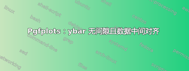 Pgfplots：ybar 无间隙且数据中间对齐