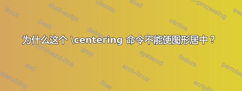 为什么这个 \centering 命令不能使图形居中？