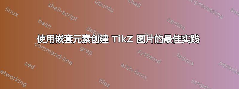 使用嵌套元素创建 TikZ 图片的最佳实践