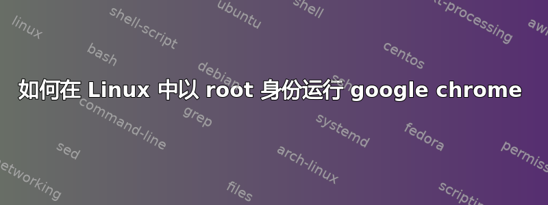 如何在 Linux 中以 root 身份运行 google chrome