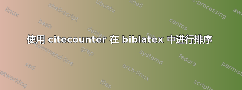 使用 citecounter 在 biblatex 中进行排序