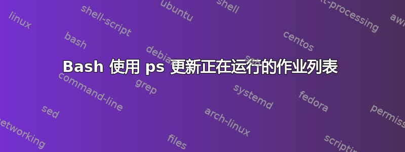 Bash 使用 ps 更新正在运行的作业列表