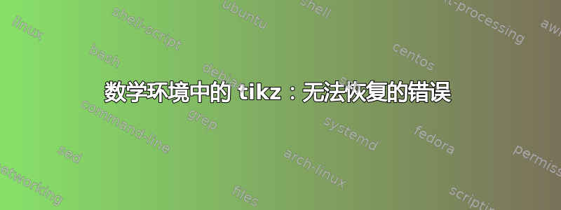 数学环境中的 tikz：无法恢复的错误