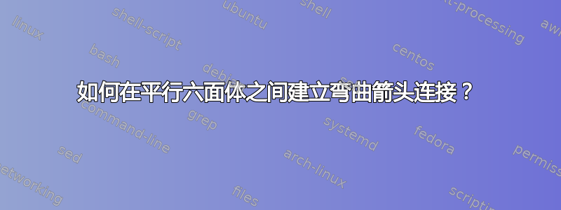 如何在平行六面体之间建立弯曲箭头连接？