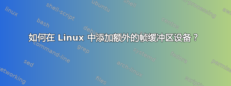 如何在 Linux 中添加额外的帧缓冲区设备？