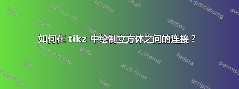 如何在 tikz 中绘制立方体之间的连接？