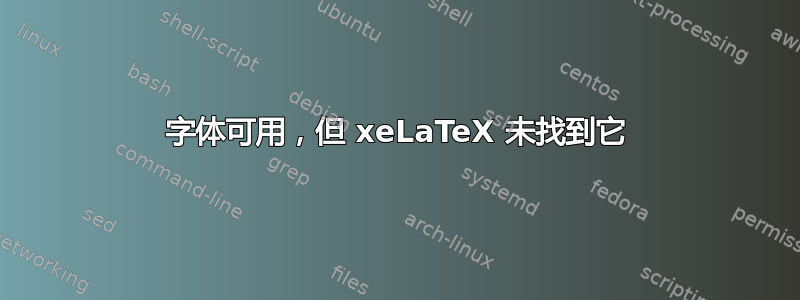 字体可用，但 xeLaTeX 未找到它