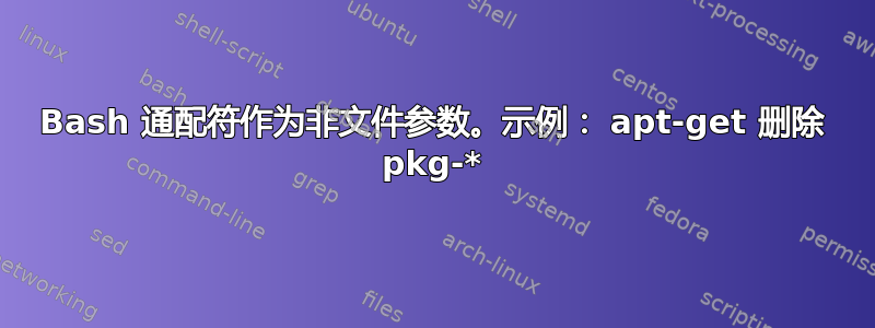 Bash 通配符作为非文件参数。示例： apt-get 删除 pkg-*