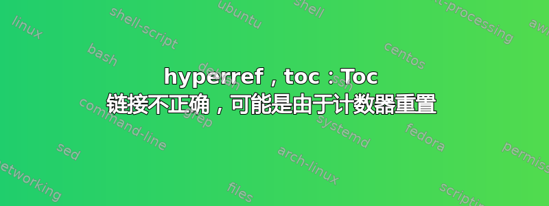 hyperref，toc：Toc 链接不正确，可能是由于计数器重置