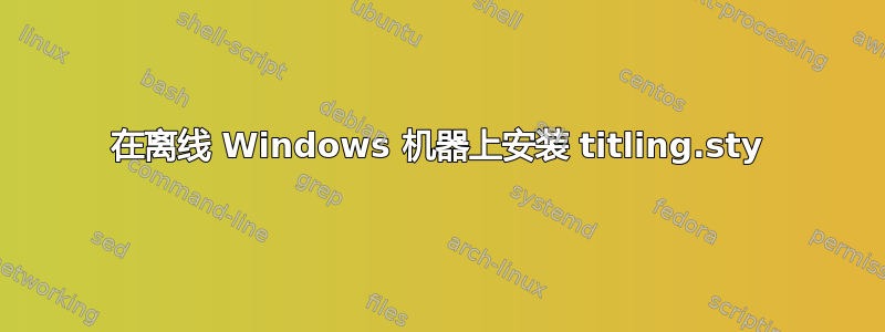 在离线 Windows 机器上安装 titling.sty