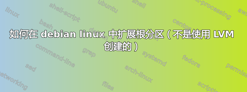 如何在 debian linux 中扩展根分区（不是使用 LVM 创建的）