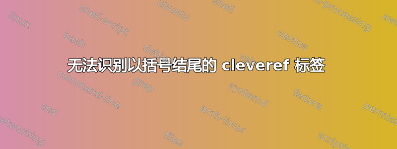 无法识别以括号结尾的 cleveref 标签