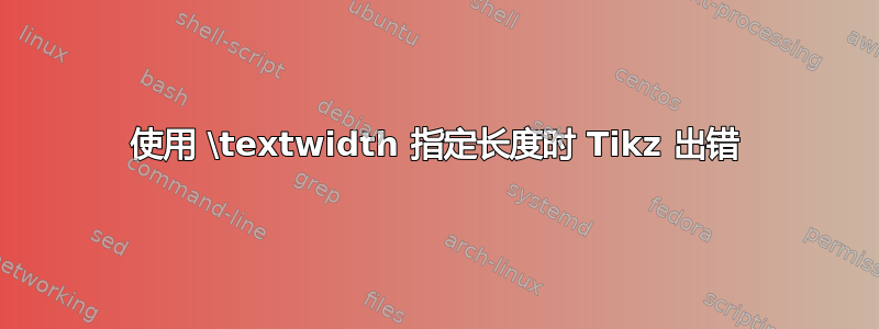 使用 \textwidth 指定长度时 Tikz 出错