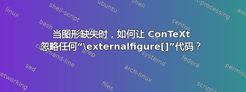 当图形缺失时，如何让 ConTeXt 忽略任何“\externalfigure[]”代码？