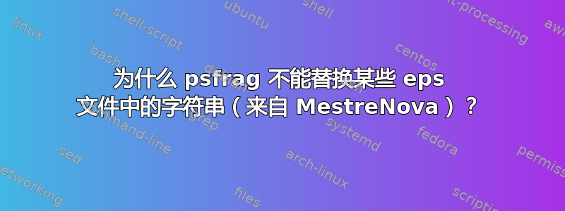 为什么 psfrag 不能替换某些 eps 文件中的字符串（来自 MestreNova）？