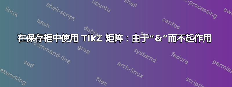 在保存框中使用 TikZ 矩阵：由于“&”而不起作用